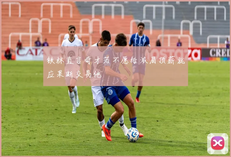 铁林直言奇才若不愿给浓眉顶薪就应果断交易他