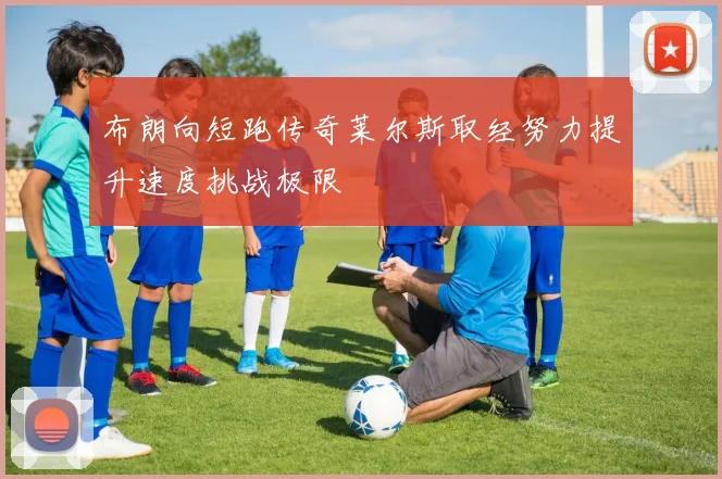 布朗向短跑传奇莱尔斯取经努力提升速度挑战极限