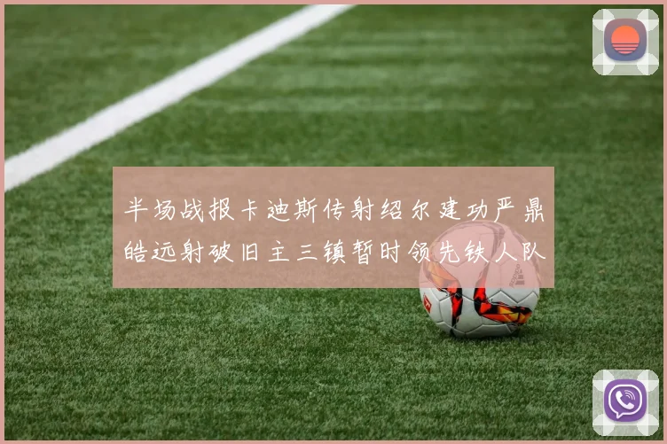 半场战报卡迪斯传射绍尔建功严鼎皓远射破旧主三镇暂时领先铁人队