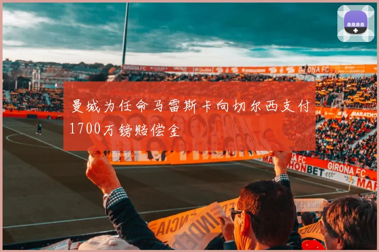 曼城为任命马雷斯卡向切尔西支付1700万镑赔偿金
