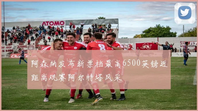 阿森纳发布新票档最高6500英镑近距离观赛阿尔特塔风采