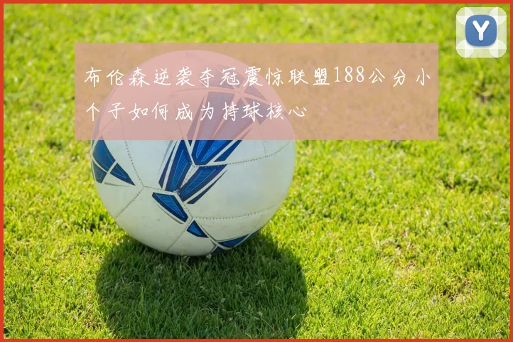 布伦森逆袭夺冠震惊联盟188公分小个子如何成为持球核心